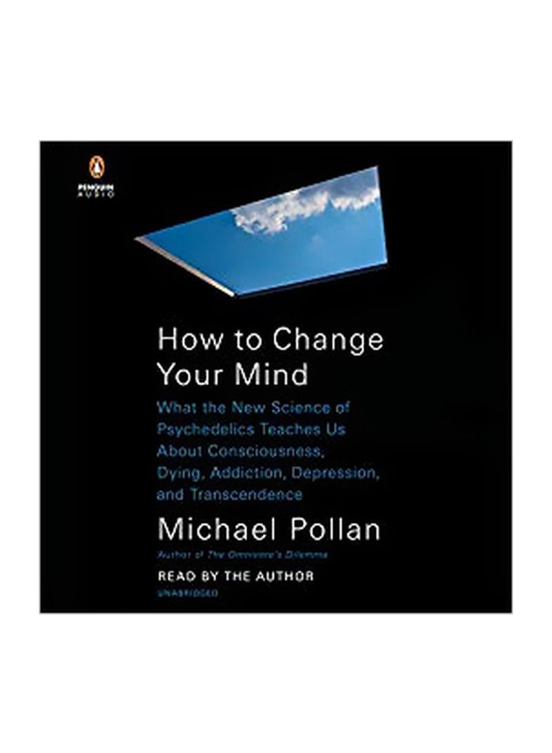 How To Change Your Mind: What The New Science Of Psychedelics Teaches Us About Consciousness Dying Addiction Depression And Transcendence Audio Book