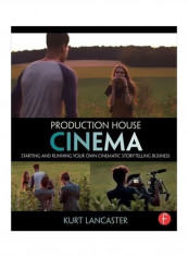 Production House Cinema: Starting And Running Your Own Cinematic Storytelling Business Paperback