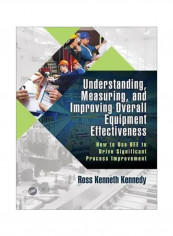 Understanding, Measuring, And Improving Overall Equipment Effectiveness: How To Use OEE To Drive Significant Process Improvement Paperback