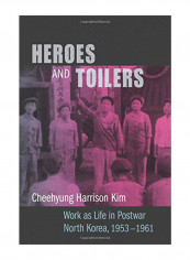 Heroes And Toilers: Work As Life In Postwar North Korea, 1953-1961 Hardcover
