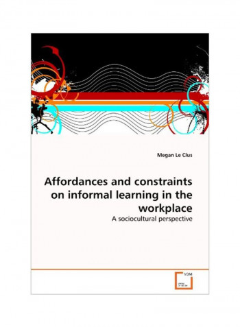 Affordances And Constraints On Informal Learning In The Workplace Paperback