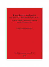 Craniofacial Morphological Diversification And Diversity In The Diet : The Case Of The Central-West Region Of Argentina During The Late Holocene Paperback