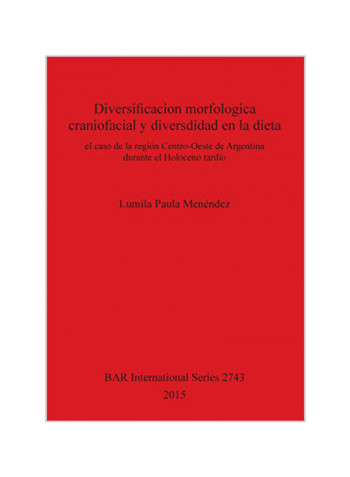 Craniofacial Morphological Diversification And Diversity In The Diet : The Case Of The Central-West Region Of Argentina During The Late Holocene Paperback
