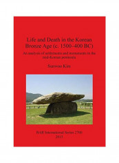 Life And Death In The Korean Bronze Age (c. 1500-400 Bc): An Analysis Of Settlements And Monuments In The Mid-korean Peninsula Paperback