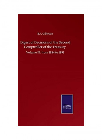 Digest of Decisions of the Second Comptroller of the Treasury: Volume III: from 1884 to 1893 Hardcover English by B. F. Gilkeson