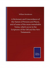 A Dictionary and Concordance of the Names of Persons and Places, and of Some of the More Remarkable Terms, Which Occur in the Scriptures of the Old and the New Testaments Paperback English by William Henderson