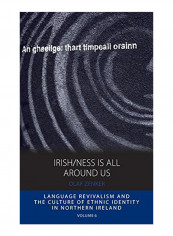 Irish/Ness Is All Around Us : Language Revivalism And The Culture Of Ethnic Identity In Northern Ireland Hardcover