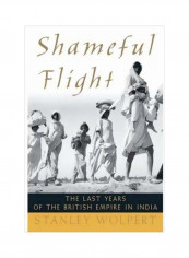 Shameful Flight: The Last Years Of The British Empire In India Hardcover