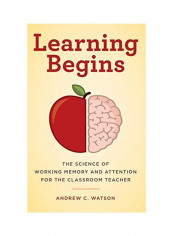 Learning Begins The Science Of Working Memory And Attention For The Classroom Teacher Hardcover English by Andrew C. Watson