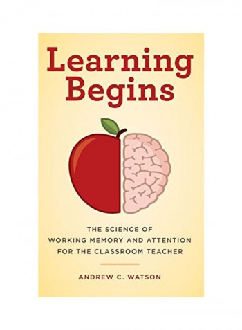 Learning Begins The Science Of Working Memory And Attention For The Classroom Teacher Hardcover English by Andrew C. Watson
