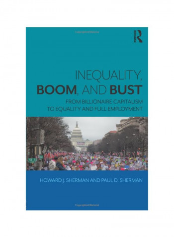 Inequality, Boom, And Bust: From Billionaire Capitalism To Equality And Full Employment Paperback