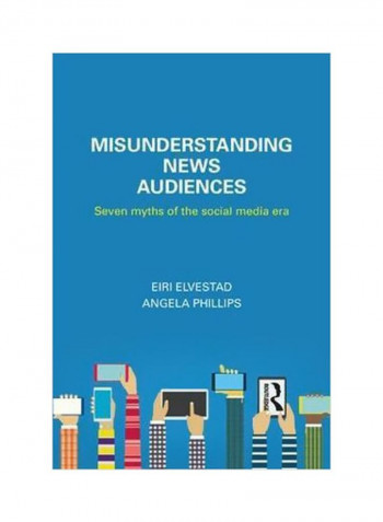 Misunderstanding News Audiences : Seven Myths Of The Social Media Era Paperback