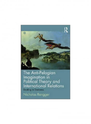 The Anti-pelagian Imagination In Political Theory And International Relations: Dealing In Darkness Paperback