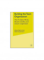 Building The Team Organization : How To Open Minds, Resolve Conflict, And Ensure Cooperation Hardcover