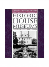 Historic House Museums: A Practical Handbook For Their Care, Preservation, And Management Paperback