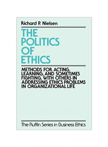 The Politics Of Ethics: Methods For Acting, Learning, And Sometimes Fighting With Others In Addressing Problems In Organizational Life Paperback