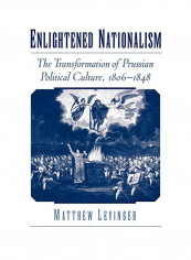 Enlightened Nationalism: The Transformation Of Prussian Political Culture 1806-1848 Paperback