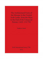 The Architectural Form Of The Mosque In The Central Arab Lands, From The Hijra To The End Of The Umayyad Period, 1/622-133/750 Paperback