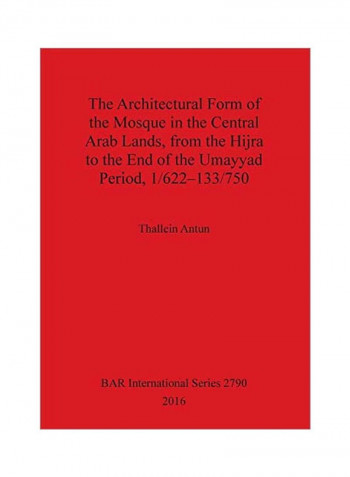 The Architectural Form Of The Mosque In The Central Arab Lands, From The Hijra To The End Of The Umayyad Period, 1/622-133/750 Paperback