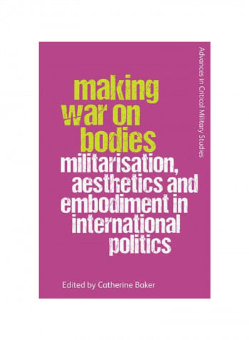 Making War On Bodies: Militarisation, Aesthetics And Embodiment In International Politics Hardcover