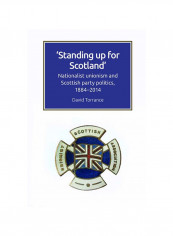Standing Up For Scotland: Nationalist Unionism And Scottish Party Politics, 1884-2014 Hardcover