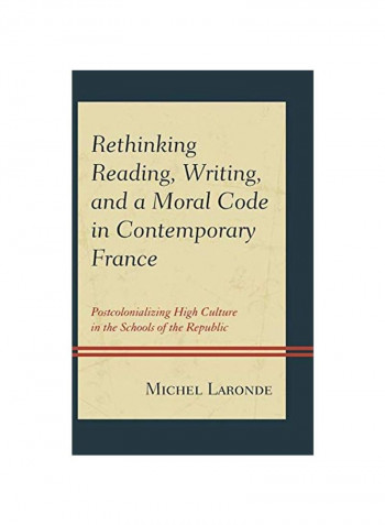Rethinking Reading, Writing, And A Moral Code In Contemporary France: Postcolonializing High Culture In The Schools Of The Republic Hardcover