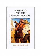 Scots And The Spanish Civil War: Solidarity, Activism And Humanitarianism Hardcover