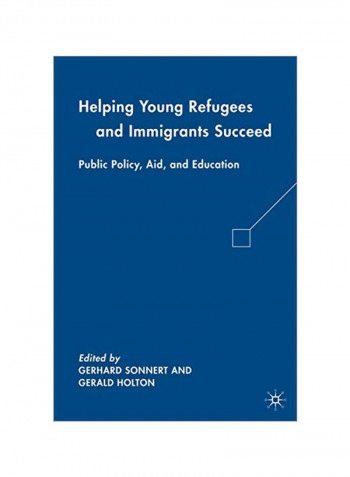 Helping Young Refugees And Immigrants Succeed: Public Policy, Aid, And Education Hardcover