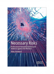 Necessary Risks: Professional Humanitarianism And Violence Against Aid Workers Hardcover