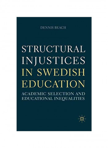 Structural Injustices In Swedish Education: Academic Selection And Educational Inequalities Paperback