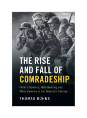 The Rise And Fall Of Comradeship: Hitler's Soldiers, Male Bonding And Mass Violence In The Twentieth Century Hardcover