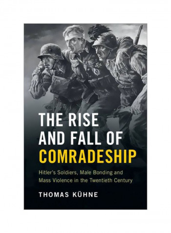 The Rise And Fall Of Comradeship: Hitler's Soldiers, Male Bonding And Mass Violence In The Twentieth Century Hardcover