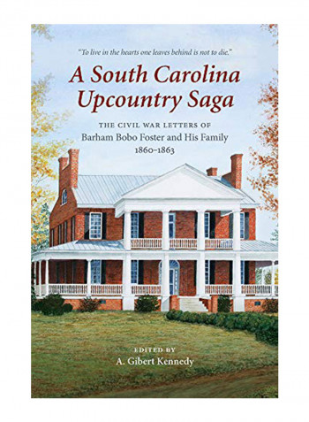 A South Carolina Upcountry Saga : The Civil War Letters Of Barham Bobo Foster And His Family, 1860-1863 Hardcover