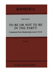 To Be Or Not To Be In The Party: Communist Party Membership In The Ussr: Volume 54 (Sovietica) Paperback