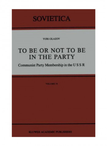 To Be Or Not To Be In The Party: Communist Party Membership In The Ussr: Volume 54 (Sovietica) Paperback