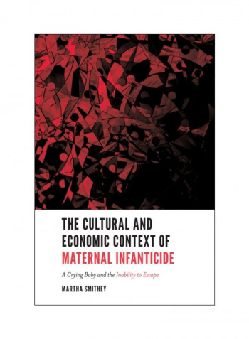 The Cultural And Economic Context Of Maternal Infanticide: A Crying Baby And The Inability To Escape Paperback English by Martha Smithey - 23 Nov 2018