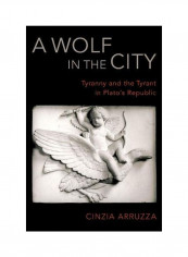A Wolf in the City: Tyranny and the Tyrant in Plato's Republic Hardcover