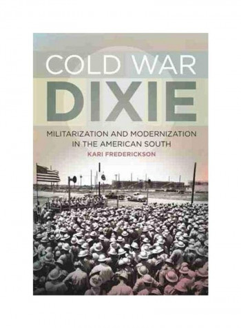 Cold War Dixie: Militarization And Modernization In The American South Hardcover English by Kari Frederickson