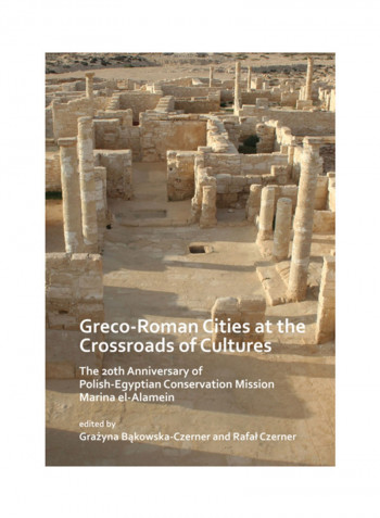 Greco-Roman Cities At The Crossroads Of Cultures: The 20Th Anniversary Of Polish-Egyptian Conservation Mission Marina El-Alamein Paperback