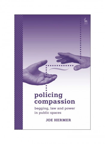 Policing Compassion: Begging, Law And Power In Public Spaces Hardcover
