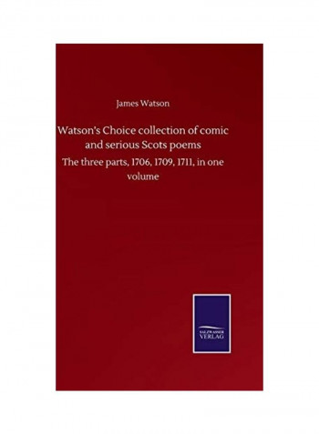 Watson's Choice Collection of Comic and Serious Scots Poems, The Three Parts, 1706, 1709, 1711, in One Volume Hardcover English by James Watson - 2020