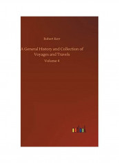 A General History and Collection of Voyages and Travels: Volume 4 Hardcover English by Robert Kerr