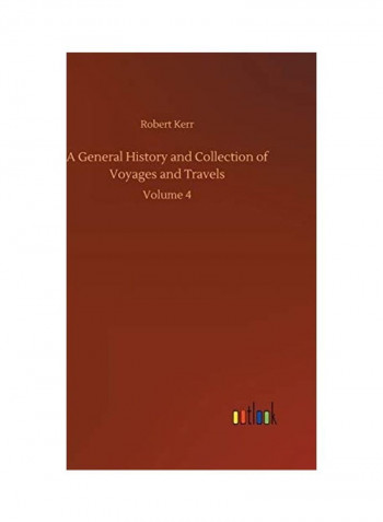 A General History and Collection of Voyages and Travels: Volume 4 Hardcover English by Robert Kerr