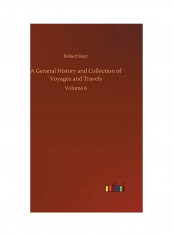 A General History And Collection Of Voyages And Travels: Volume 6 Hardcover English by Robert Kerr