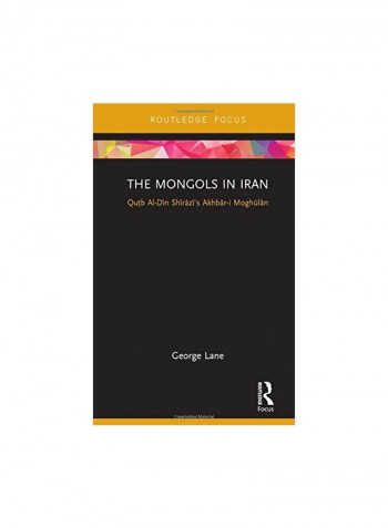The Mongols In Iran: Qutb Al-din Shirazi's Akhbar-i Moghulan Hardcover