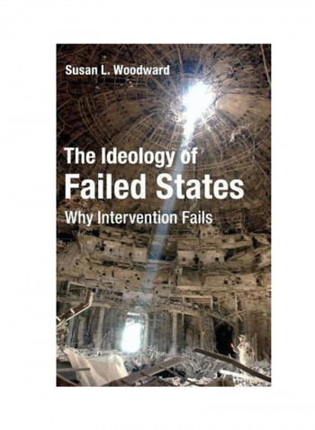 The Ideology Of Failed States: Why Intervention Failed States Hardcover