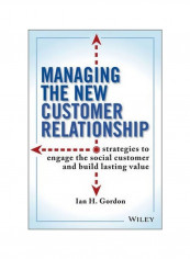Managing The New Customer Relationship : Strategies To Engage The Social Customer And Build Lasting Value Hardcover