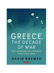 Greece, The Decade Of War : Occupation, Resistance And Civil War Hardcover