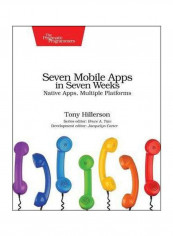 Seven Mobile Apps In Seven Weeks: Native Apps, Multiple Platforms Paperback