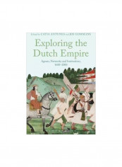 Exploring the Dutch Empire : Agents, Networks And Institutions, 1600-2000 Paperback